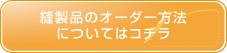 縫製品のオーダー方法についてはこちら